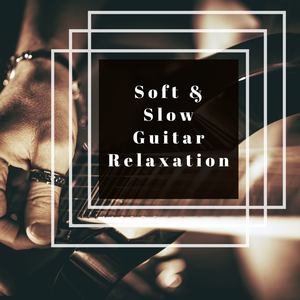 Soft & Slow Guitar Relaxation: Easy Listening Acoustic Guitar Relaxation