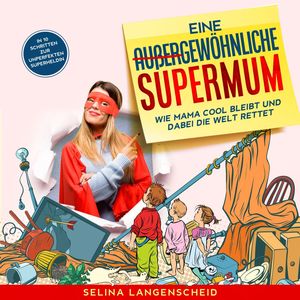 Eine außergewöhnliche Supermum: (Wie Mama cool bleibt und dabei die Welt rettet. In 10 Schritten zur unperfekten Superheldin.)