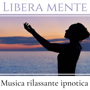 Libera mente: musica rilassante ipnotica per rallentare i pensieri per un profondo benessere mentale