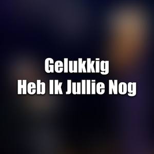 Gelukkig Heb Ik Jullie Nog