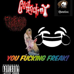 YOU ****ING FREAK (feat. Cuntectomy & Goniloc) [Explicit]