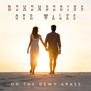 Remembering Our Walks on the Dewy Grass