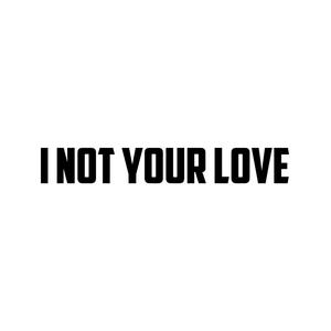 I Not Your Love