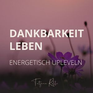 Dankbarkeit leben - Energetisch upleveln