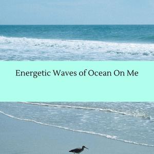 Energetic Waves of Ocean On Me