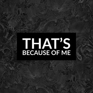 That's Because of Me