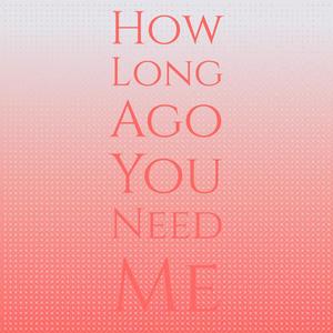 How Long Ago You Need Me