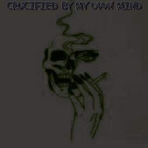 CRUCIFIED BY MY OWN MIND (Explicit)