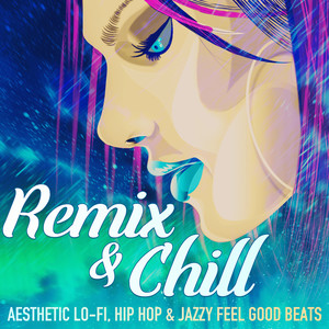 Remix & Chill - Aesthetic Lo-Fi, Hip Hop & Jazzy Feel Good Beats