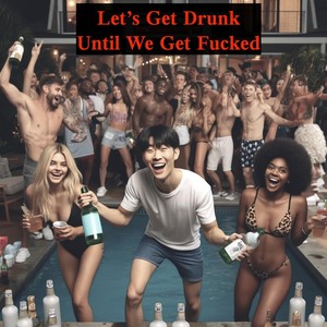 Let's Get Drunk Until We Get ****** (Explicit)