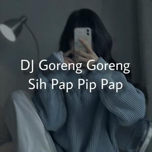 DJ Goreng Goreng Sih Pap Pip Pap