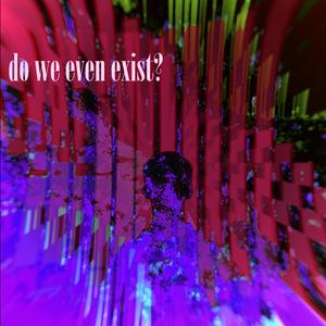 do we even exist?