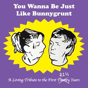 You Wanna Be Just Like Bunnygrunt: A Loving Tribute to the First 21½ Years (Explicit)