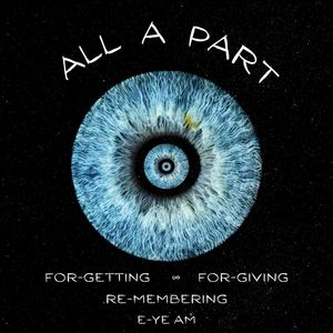 ALL A PART : FORGETTING, FORGIVING, REMEMBERING, EYE AM