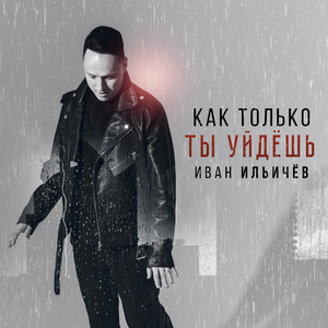 Как только ты уйдёшь