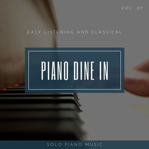 Piano DIne In - Easy ListenIng And Classical Solo Piano Music, Vol. 07