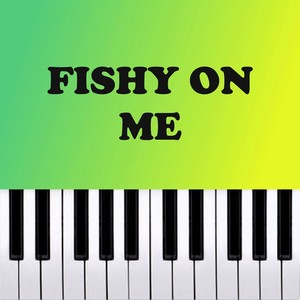 Fishy on Me (Piano Version)