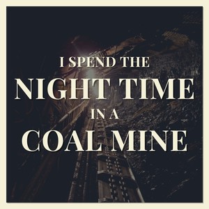 I Spend the Night Time in a Coal Mine