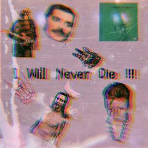 I WILL NEVER DIE !!!