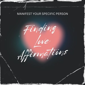 Finding Love Affirmations: Manifest Your Specific Person