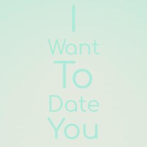 I Want To Date You