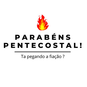 Parabéns Pentecostal! - Ta pegando a fiação ?