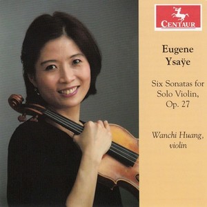 YSAŸE, E.: 6 Sonatas for Solo Violin, Op. 27 (Wanchi Huang)