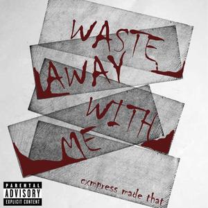 WASTE AWAY WITH ME (Explicit)