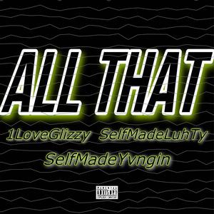 All That (feat. 1LoveGlizzy, SelfmadeYvngin & SelfmadeLuhTy) [Explicit]