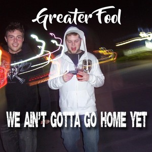 We Ain't Gotta Go Home Yet