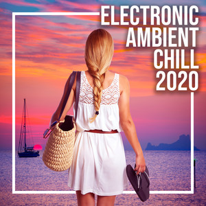 Electronic Ambient Chill 2020 – Night Music, Beach Music, Deep Relaxation, Soothing Chill Out 2020, Chillout Relaxing Beats