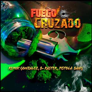 Fuego Cruzado (feat. Remik Gonzalez, B-Raster & Pistola Bang) (Explicit)