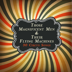 Those Magnificent Men & Their Flying Machines: 30 Circus Songs Including Entry of the Gladiators, Barnum and Bailey's Favorite, Those Magnificent Men in Their Flying Machines, And Ringling Brothers Grand Entry!