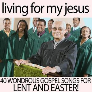 Living for My Jesus - 40 Wondrous American Gospel Songs for Lent and Easter! Songs Like Wade in the
