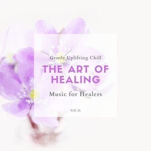 The Art Of Healing - Gentle Uplifting Chill Music For Healers, Vol. 11