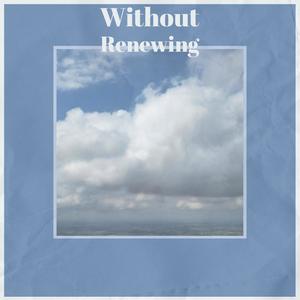 Without Renewing