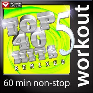 Top 40 Hits Remixed Vol. 5 (60 Min Non-Stop Workout Mix: 128-131 BPM)