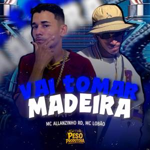 VAI TOMAR MADEIRA (Explicit)