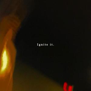 Ignite it. (Explicit)