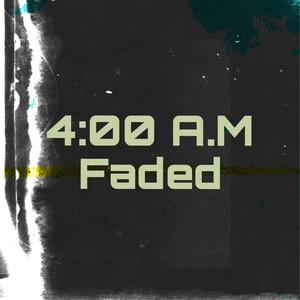 4:00 A.M Faded (Explicit)