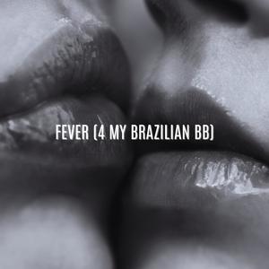 FEVER! (4 MY BRAZILIAN BB)
