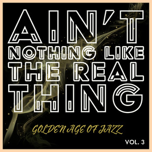 Ain't Nothing Like The Real Thing - Golden Age Of Jazz (Vol. 3)