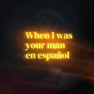 When I Was Your Man (en español)