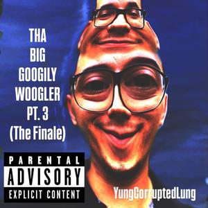 Tha Big Googily Woogler, Pt. 3 (The Finale) (Explicit)