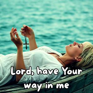 Lord, Have Your Way in Me