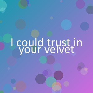 I could trust in your velvet