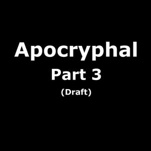 Apocryphal Part 3 (Draft) [Explicit]