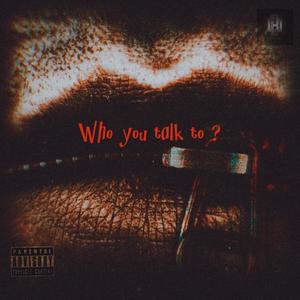 Who You Talk To? (Explicit)