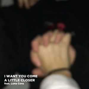 I Want You Come a Little Closer