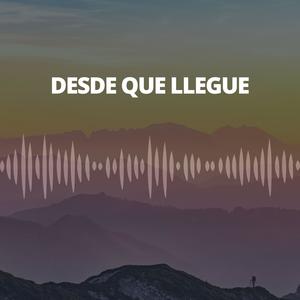 DESDE QUE LLEGUE